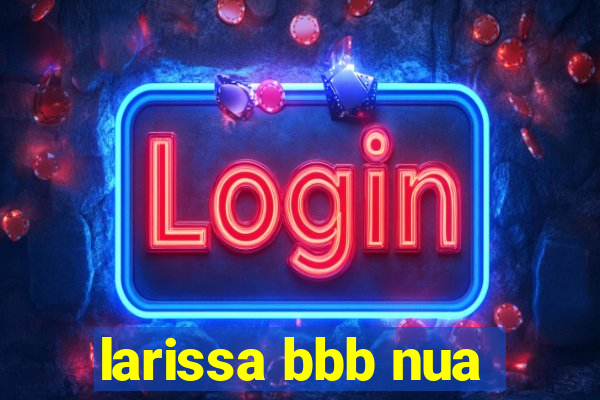 larissa bbb nua